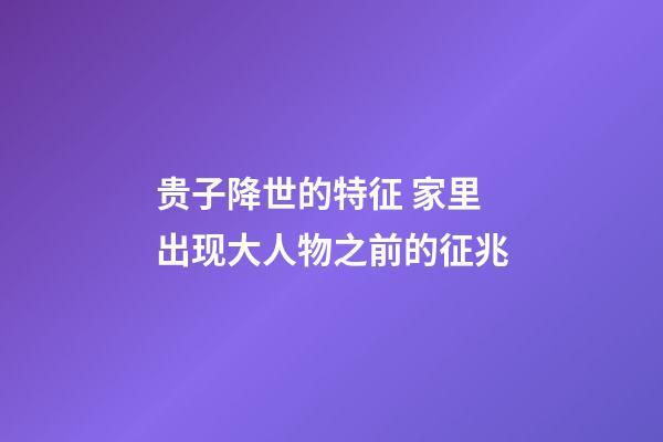 贵子降世的特征 家里出现大人物之前的征兆